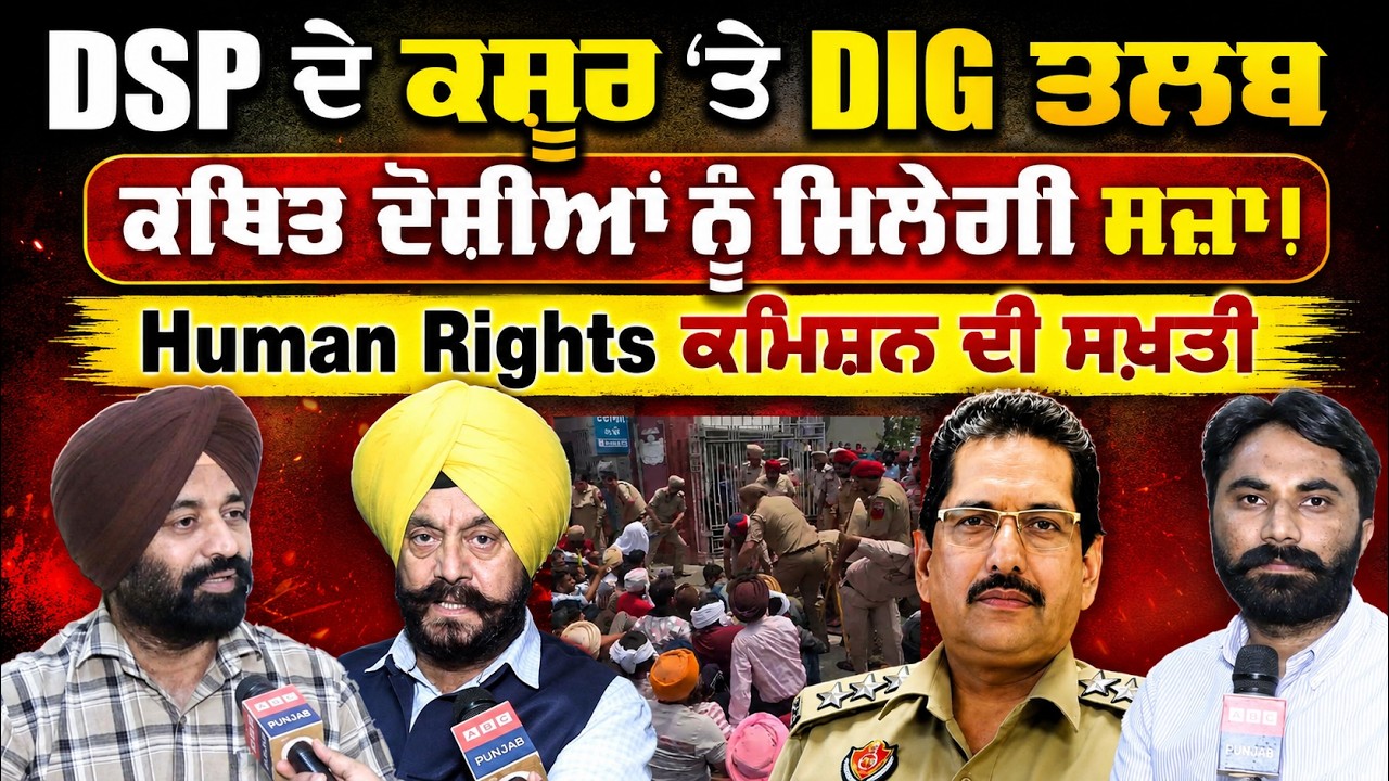 DSP ਦੇ ਕਸੂਰ &lsquo;ਤੇ DIG ਤਲਬ, ਕਥਿਤ ਦੋਸ਼ੀਆਂ ਨੂੰ ਮਿਲੇਗੀ ਸਜ਼ਾ ! Human Rights ਕਮਿਸ਼ਨ ਦੀ ਸਖ਼ਤੀ