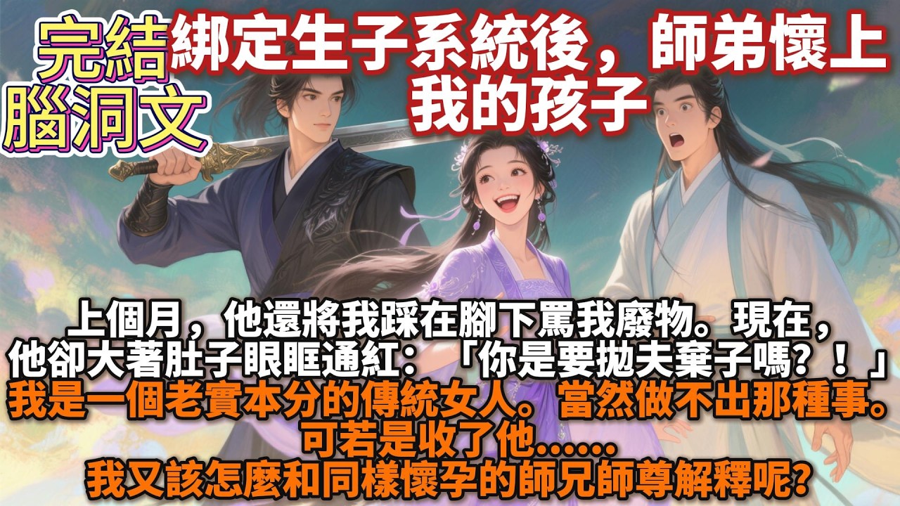 完結腦洞文：綁定生子系統後。師弟懷上了我的孩子。上個月，他還將我踩在腳下罵我廢物。現在，他卻大着肚子眼眶通紅。我是一個老實本分的傳統女人。可若是收了他......我又該怎麼和同樣懷孕的師兄師尊解釋呢？