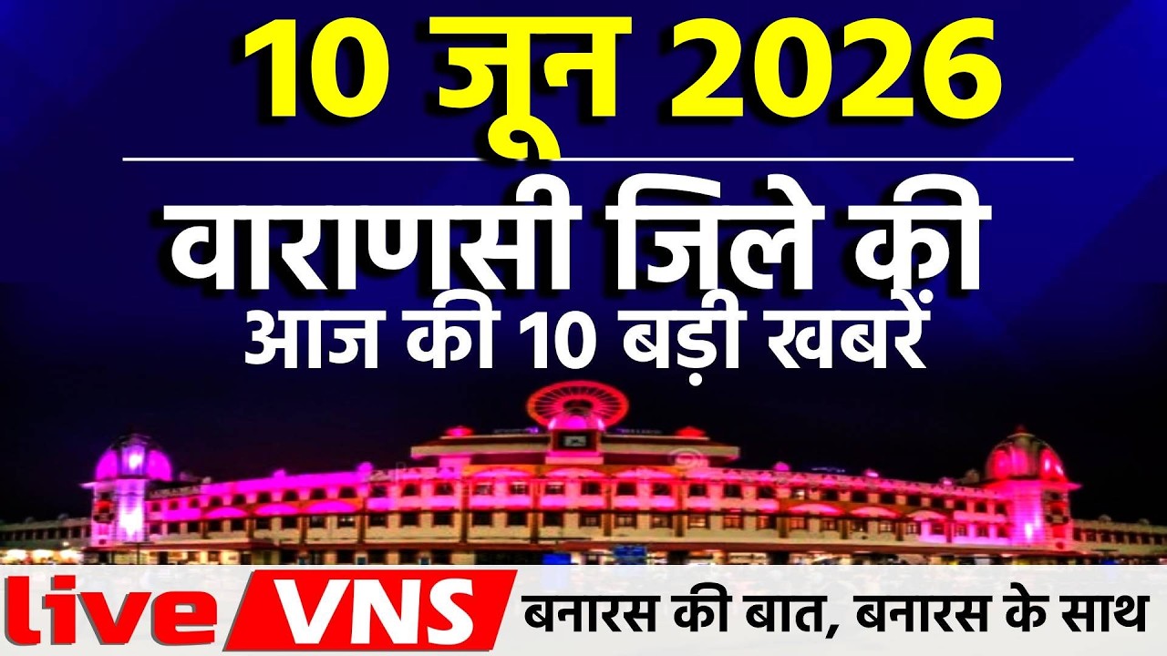 वाराणसी की आज की 10 बड़ी खबरें - 10 जून 2026  - Varanasi Top 10 News। Live VNS
