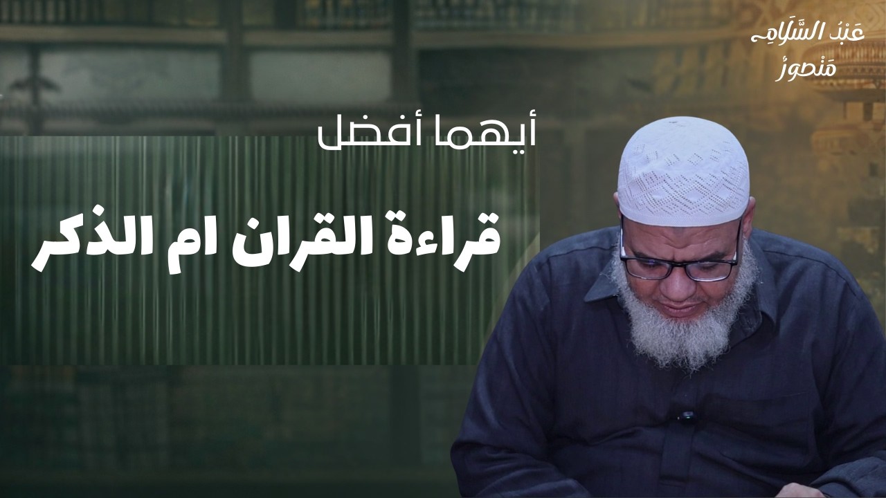 أيهما افضل قراءة القران ام الذكر  || الشيخ عبدالسلام منصور