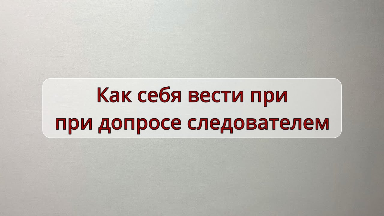 Как себя вести при допросе в правоохранительных органах