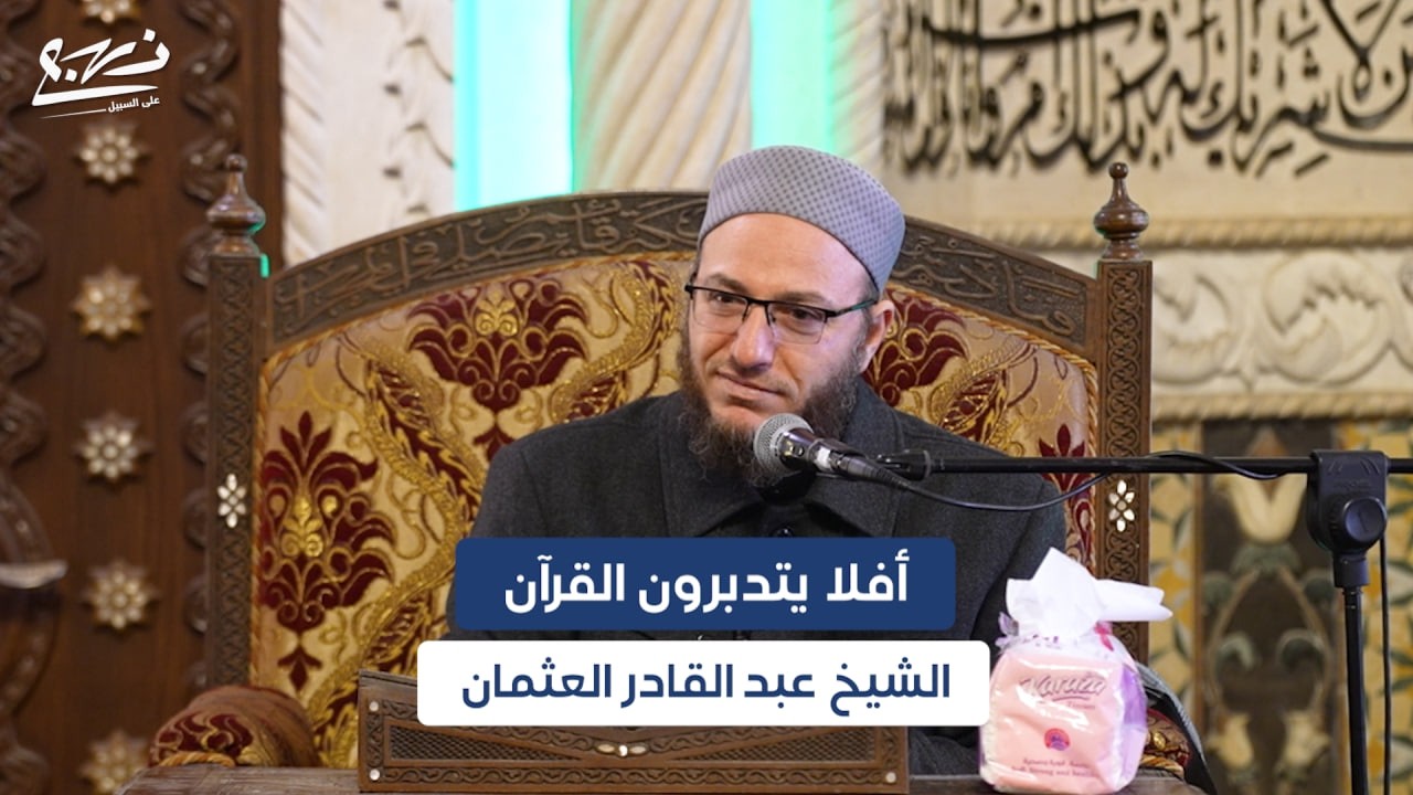 محاضرة علمية/ أفلا يتدبرون القرآن/ الشيخ عبد القادر العثمان