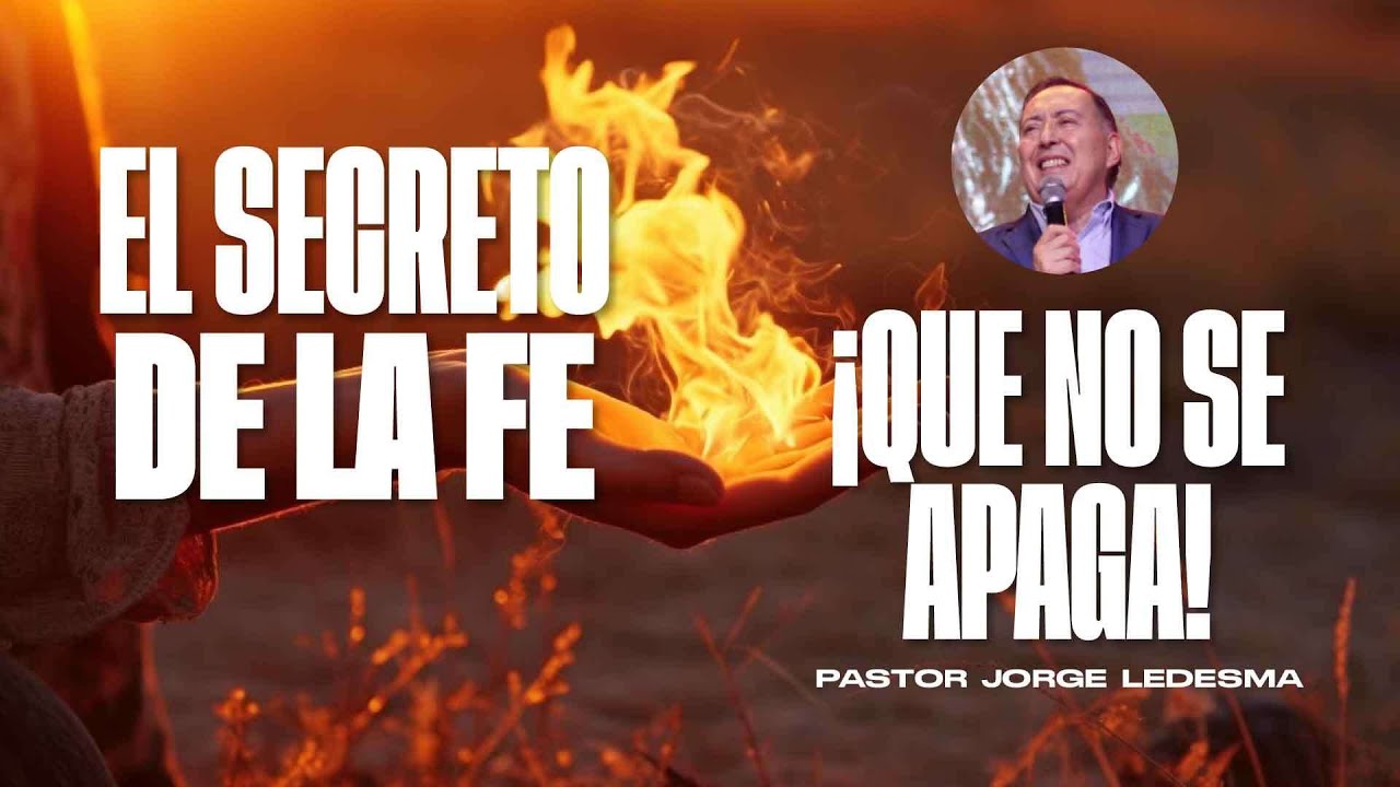 Pastor Jorge Ledesma - El secreto de la fe ¡Que no se apaga!