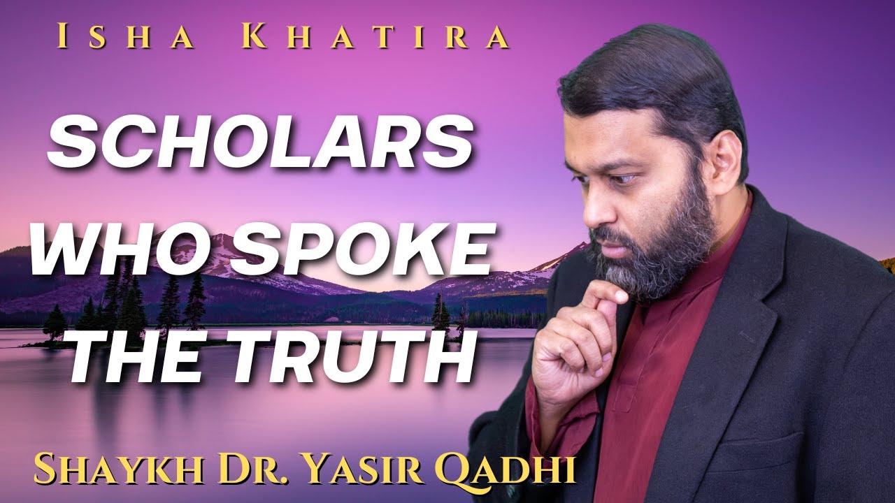 Scholars Who Spoke The Truth | Isha Khatira | Shaykh Dr. Yasir Qadhi