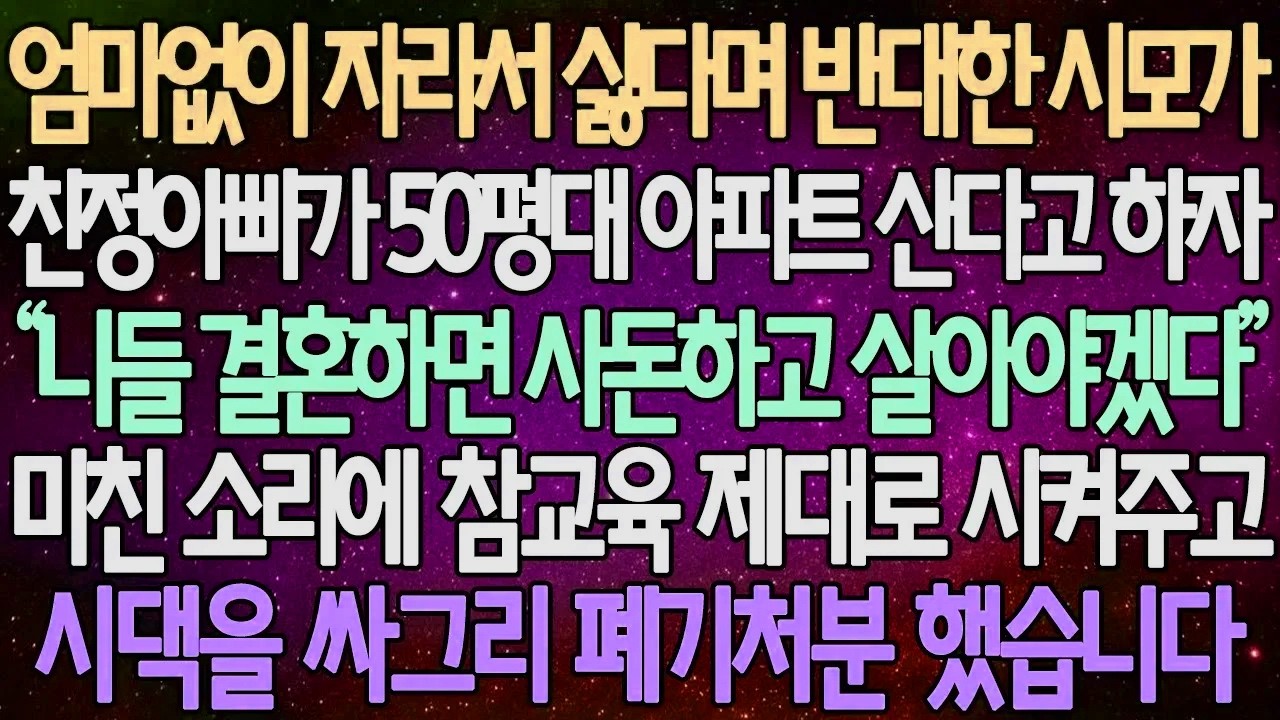 (반전 사연) 엄마없이 자라서 싫다며 반대한 시모가 친정아빠가 50평대 아파트 산다고 하자 황당한 소리에 참교육 제대로 시켜주고 시댁을 싸그리 폐기처분 했습니다 /사이다사연