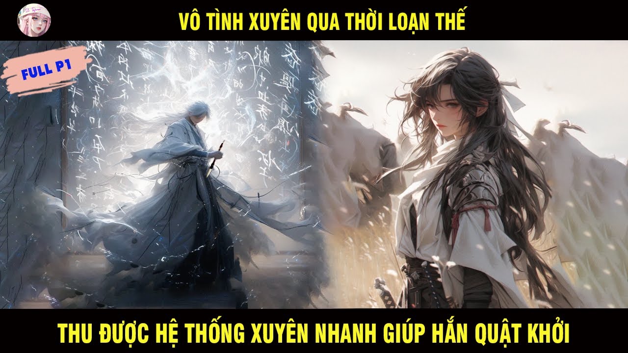 FULL P1: VÔ TÌNH XUYÊN QUA THỜI LOẠN THẾ THU ĐƯỢC HỆ THỐNG XUYÊN NHANH GIÚP HẮN QUẬT KHỞI