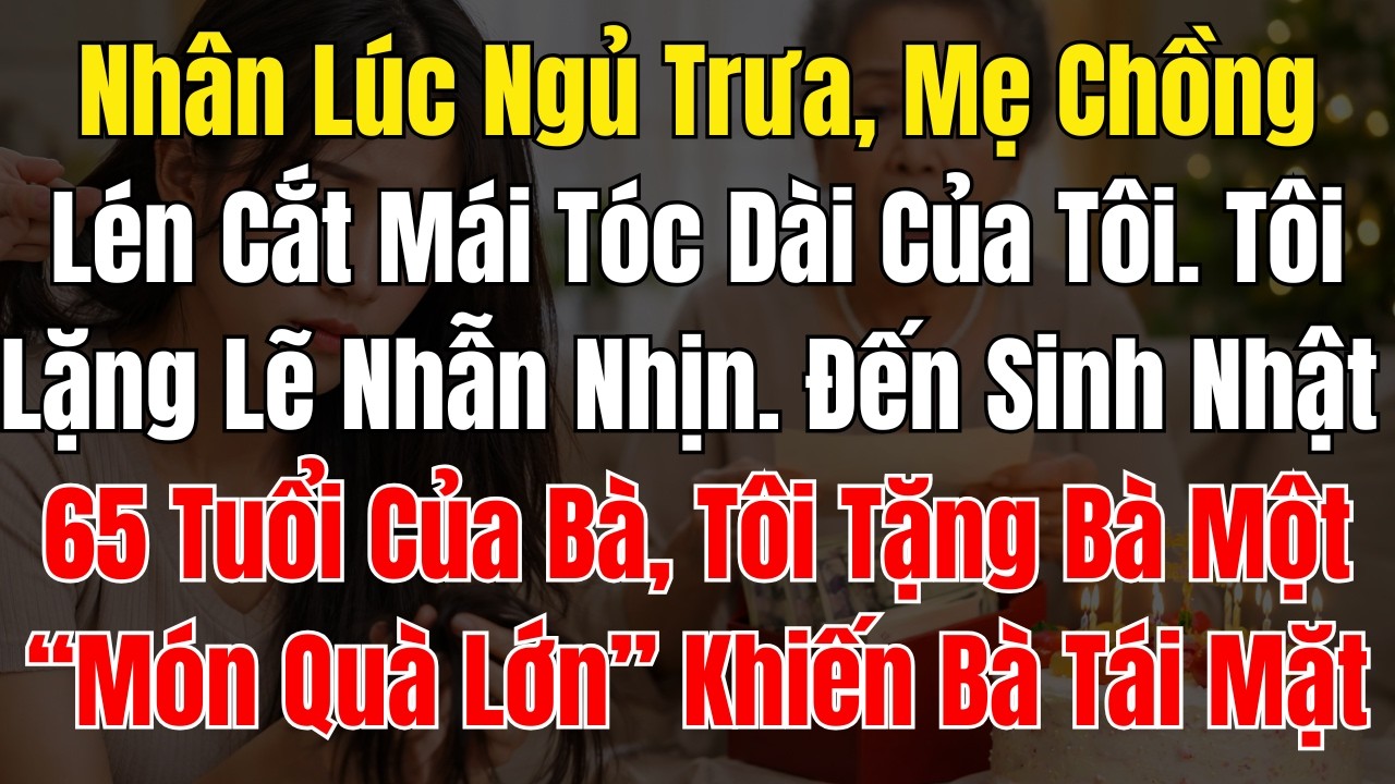 Nhân Lúc Ngủ Trưa, Mẹ Chồng Lén Cắt Mái Tóc Dài Của Tôi  Tôi Lặng Lẽ Nhẫn Nhịn  Đến Sinh Nhật 65 Tuổ