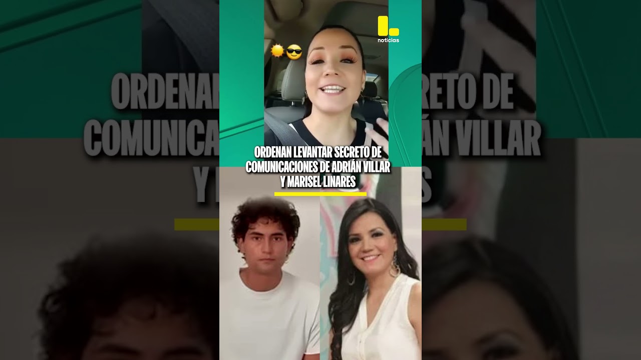 Ordenan levantar secreto de comunicaciones de Adri&aacute;n Villar y Marisel Linares
