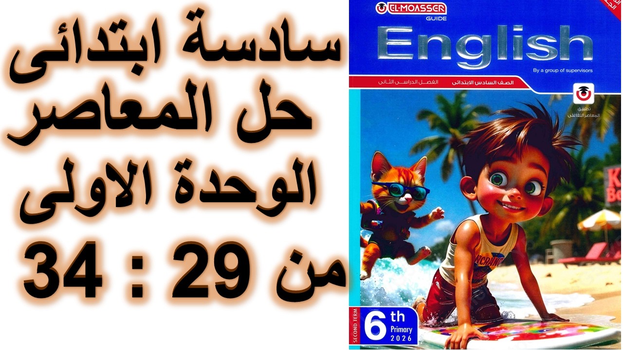 حل و اجابات المعاصر سادسة ابتدائى الوحدة الاولى الدرس الرابع و الخامس صفحة 29 و 33 و 34