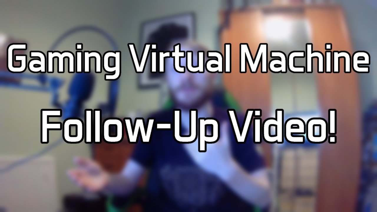 A Follow-Up To The Gaming Virtual Machine Video!