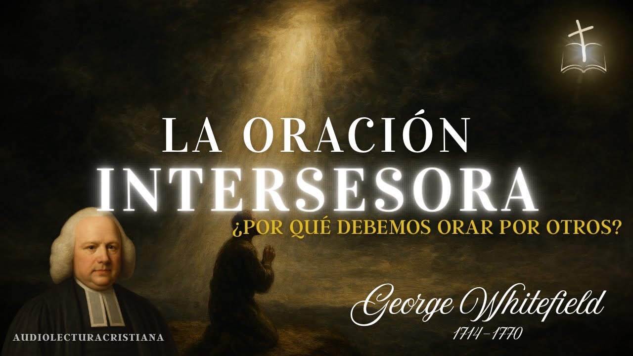 Comienza a Interceder por otros, la Intercesión: Deber de Todo Cristiano | George Whitefield