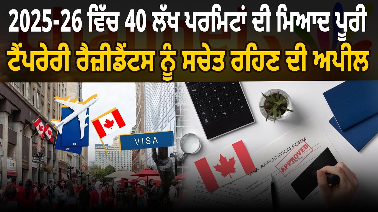 2025-26 ਵਿੱਚ 40 ਲੱਖ ਪਰਮਿਟਾਂ ਦੀ ਮਿਆਦ ਪੂਰੀ,ਟੈਂਪਰੇਰੀ ਰੈਜ਼ੀਡੈਂਟਸ ਨੂੰ ਸਚੇਤ ਰਹਿਣ ਦੀ ਅਪੀਲ