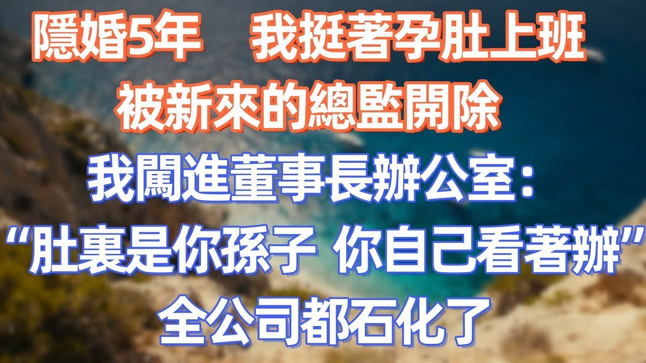 隱婚5年，我挺著孕肚上班被新來的總監開除，我闖進董事長辦公室：“肚裏是你孫子，你自己看著辦”，全公司都石化了      #職場 #职场 #故事 #家庭 #退休生活#情感