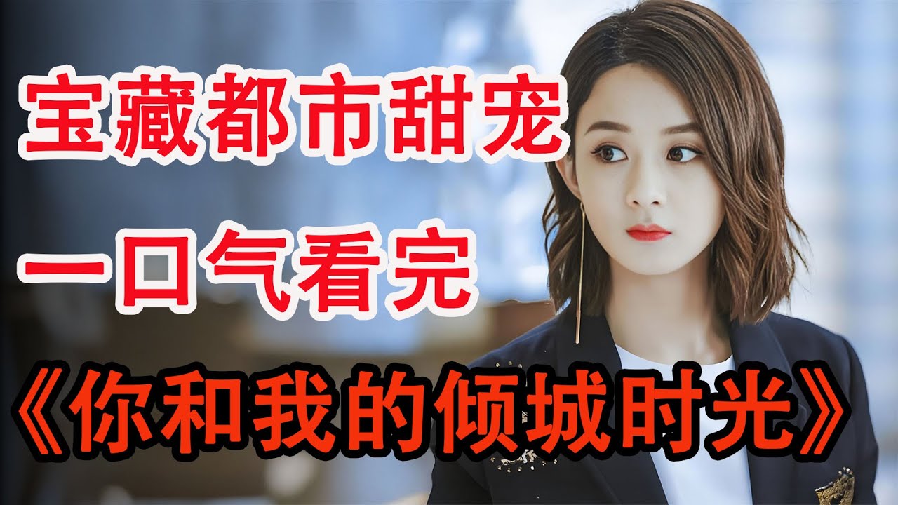 退伍特种兵意外继承集团，邂逅职场女设计师；一口气看完赵丽颖《你和我的倾城时光》全集