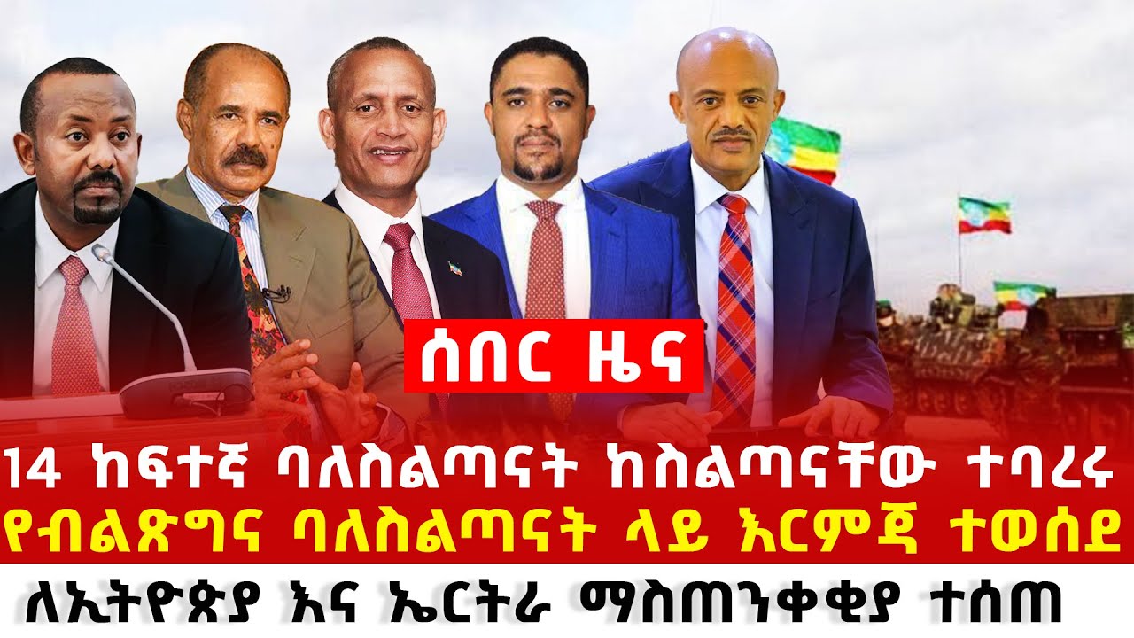 Ethiopia ሰበር ዜና 14 ባለስልጣናት ላይ እር-ምጃ ተወሰደ  ለኢትዮጵያ እና ኤርትራ ማስጠን-ቀቂያ ተሰጠ