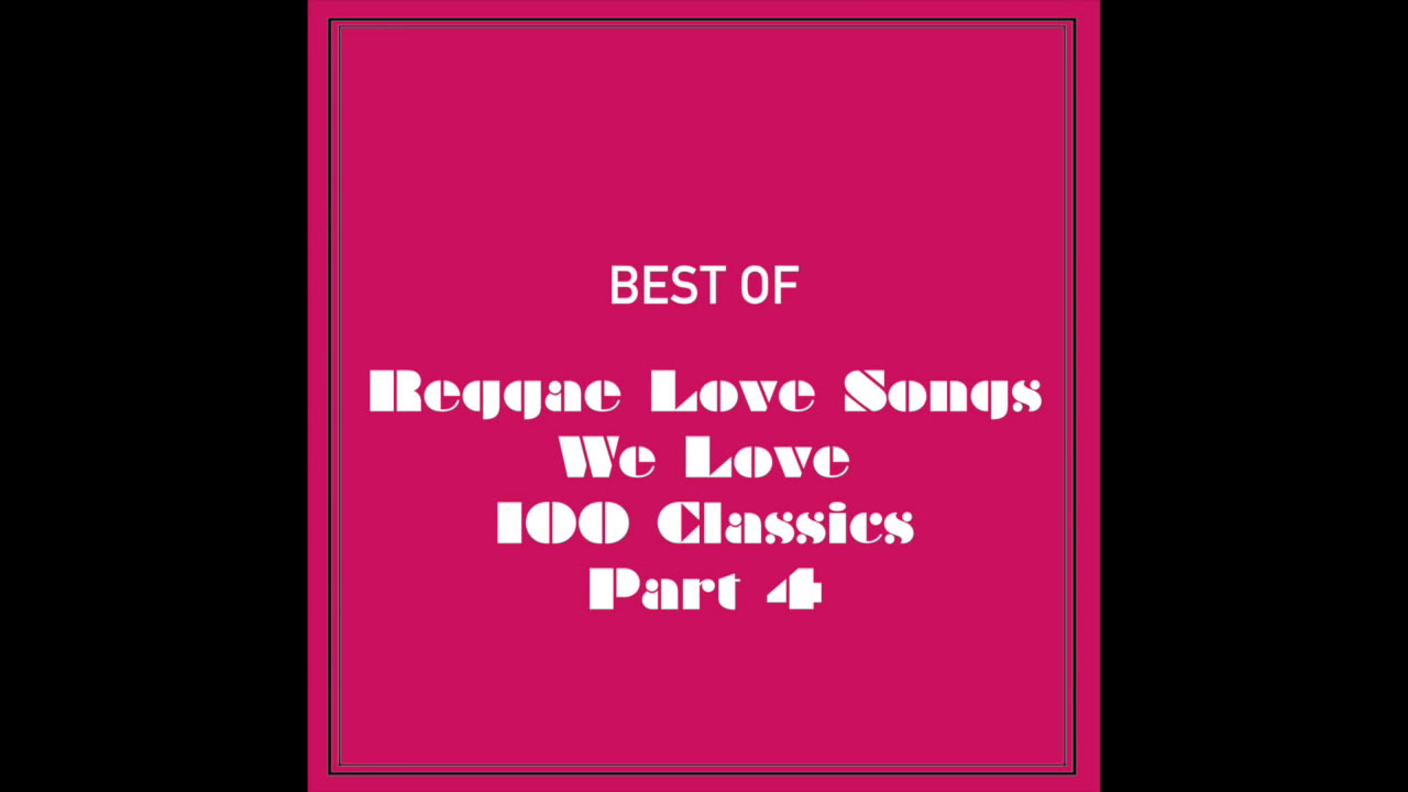 Reggae Love Songs We Love 100 Classics (Part 4 Of 4)