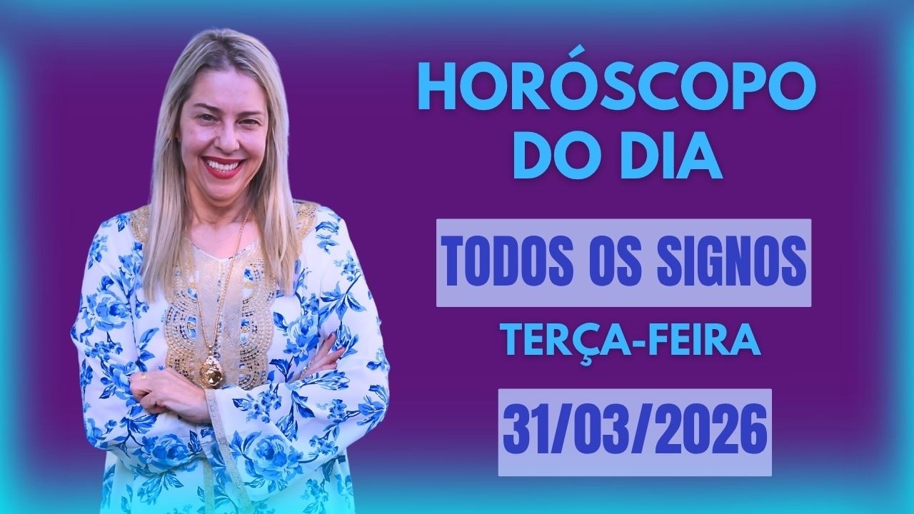 Hor&oacute;scopo de hoje 31/03/26, TER&Ccedil;A-FEIRA, previs&atilde;o para todos os signos! amor, sa&uacute;de, dinheiro..