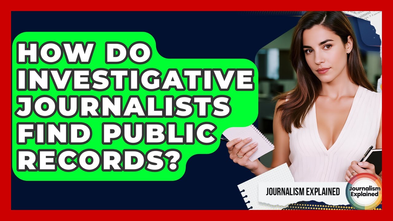 How Do Investigative Journalists Find Public Records? - Journalism Explained