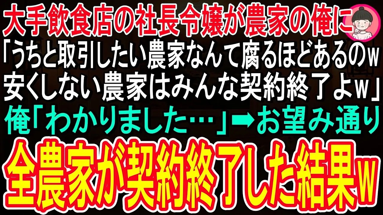 【スカッと話】長年安く納品していた大手飲食店の社長令嬢「農家なんてたくさんあるのw安くするか契約中止かどっちか選んでw」俺「契約中止で」令嬢「オッケー♪」→その後、農家全員契約拒否した結果w