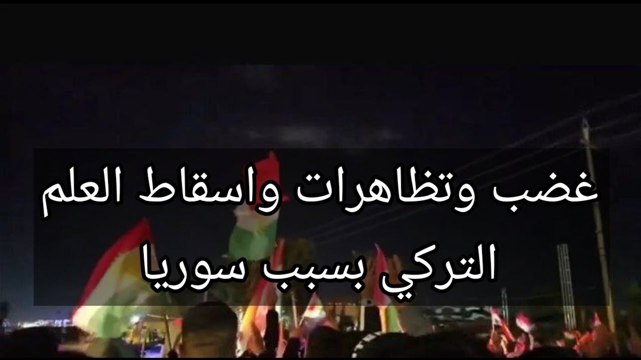 غضب وتظاهرات واسقاط العلم التركي بسبب سوريا