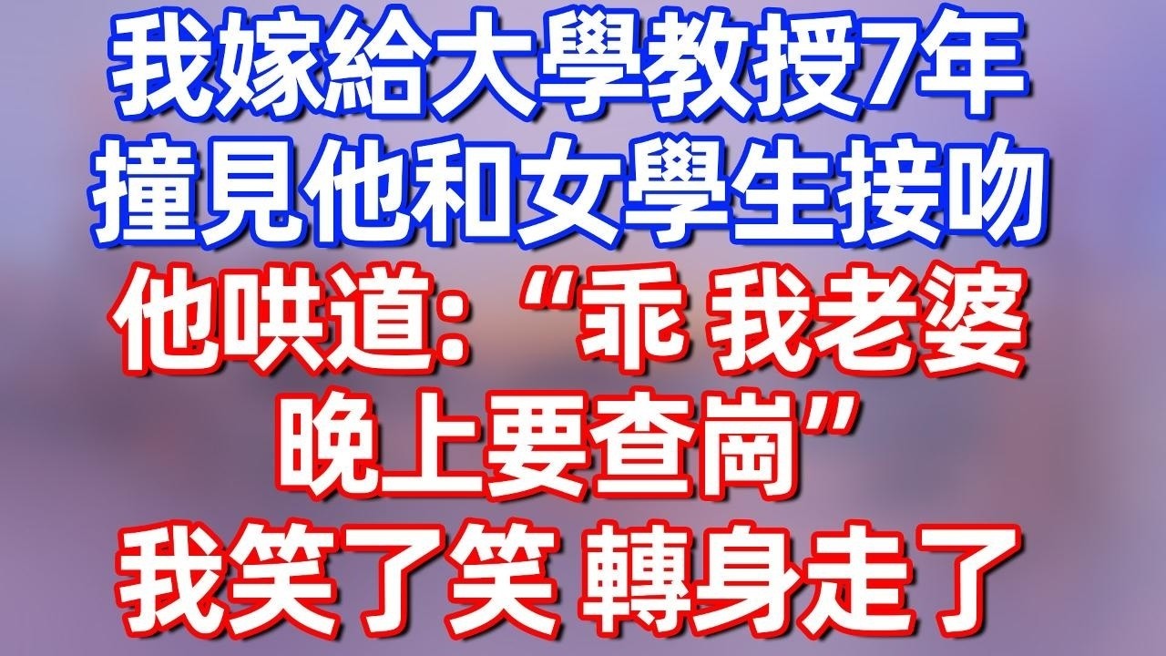 【完結】我嫁給大學教授7年，撞見他和女學生接吻，他哄道：“乖，我老婆晚上要查崗”我笑了笑，轉身走了#夜讀人生 #碧荷講故事 #深夜淺讀 #情感 #完结文 #情感故事 #一口气看完