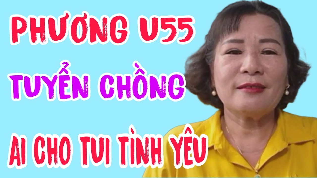 PHƯƠNG U55 TUYỂN CHỒNG AI CHO TUI TÌNH YÊU GỌI CHO EM NHÉ #632