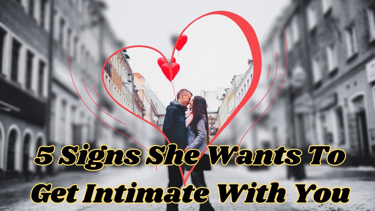 5 Signs She Wants To Get Intimate With You | Relationship Advice For Men |