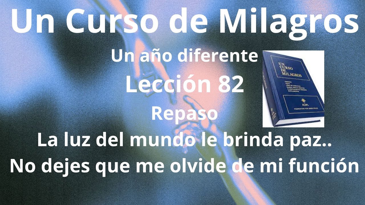 UCDM Lección 82  La luz del mundo le brinda paz a todas las mentes a través de mi perdón.