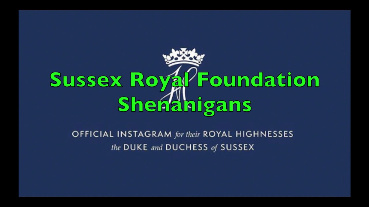 Meghan & Harry The Sussex Royal Foundation Shenanigans