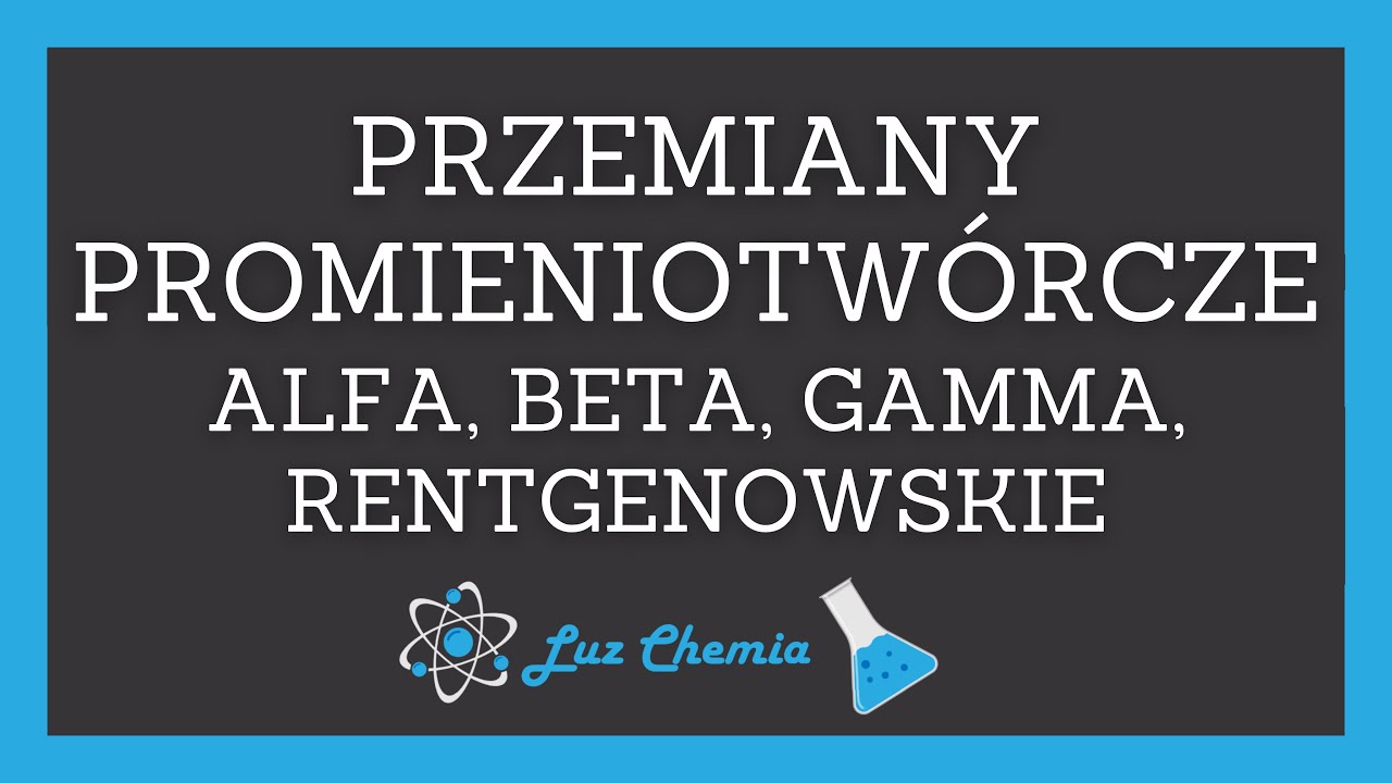 PRZEMIANY PROMIENIOTWÓRCZE - ROZPAD ALFA, BETA MINUS/PLUS, GAMMA, RENTGENOWSKIE | Matura z chemii