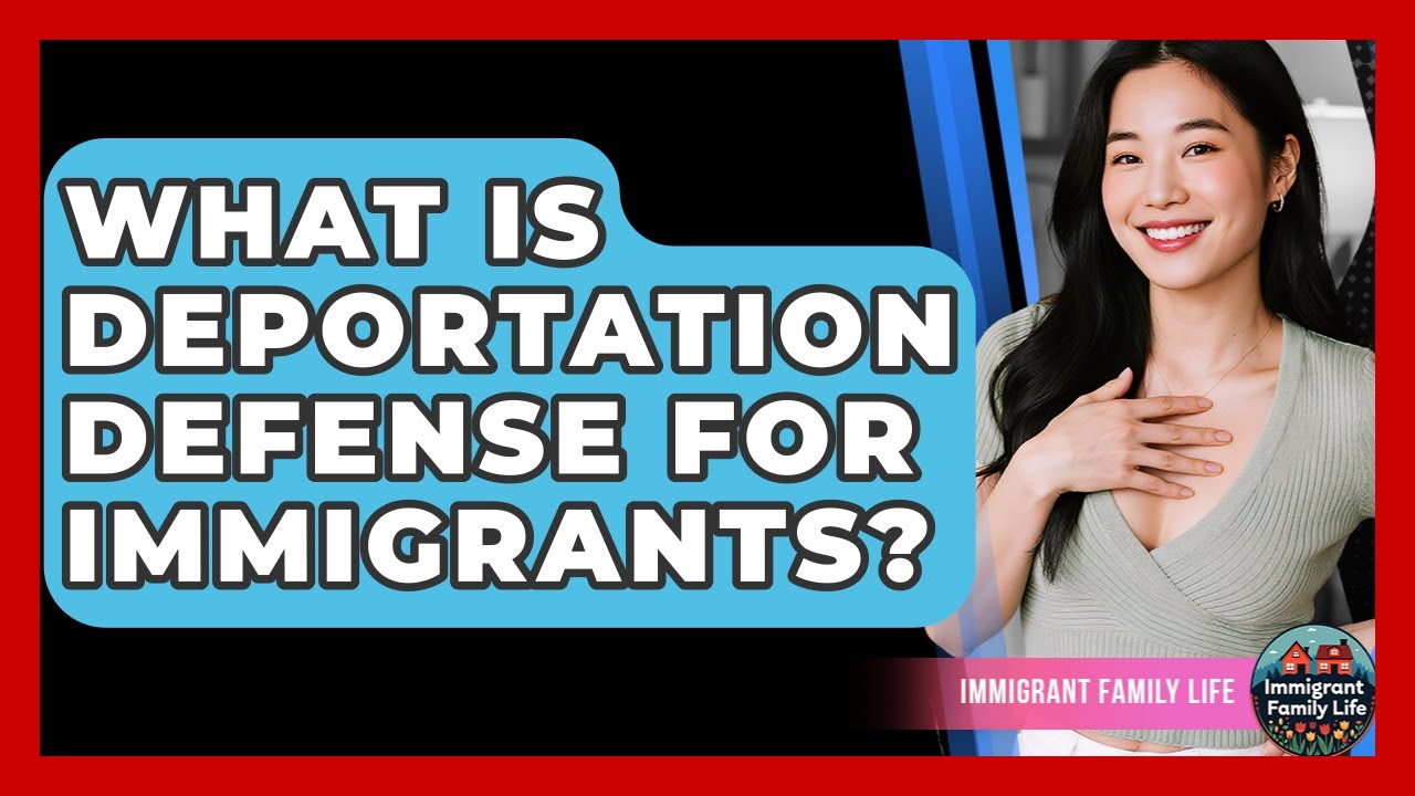 What Is Deportation Defense For Immigrants? - Immigrant Family Life