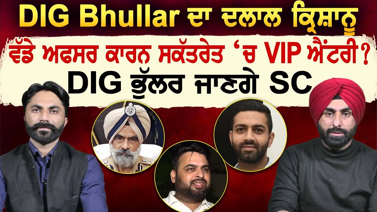 DIG Bhullar ਦਾ ਦਲਾਲ Krishanu, ਵੱਡੇ ਅਫਸਰ ਕਾਰਨ ਸਕੱਤਰੇਤ ‘ਚ VIP ਐਂਟਰੀ ? DIG ਭੁੱਲਰ ਜਾਣਗੇ SC