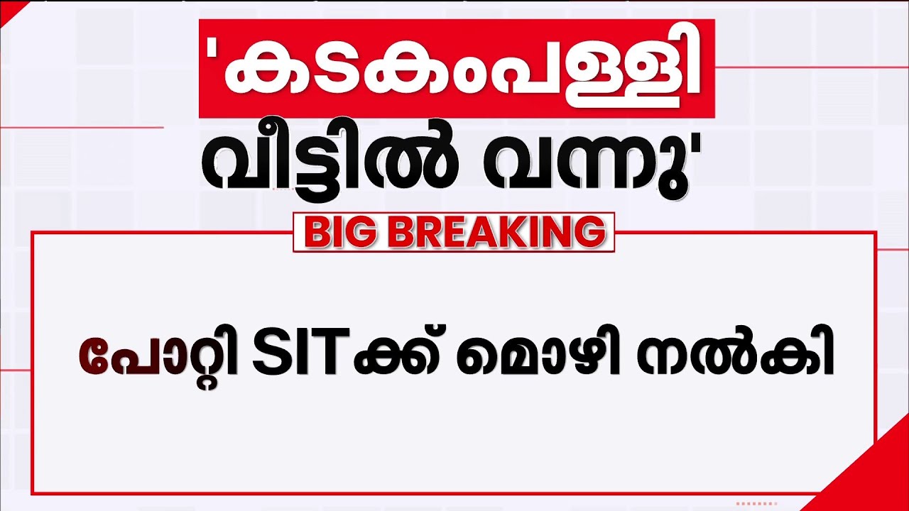 കടകംപള്ളിയെ നേരത്തേ അറിയാം..രണ്ടുതവണ വീട്ടിൽ വന്നു; SIT-ക്ക് മൊഴി നൽകി ഉണ്ണികൃഷ്ണൻ പോറ്റി