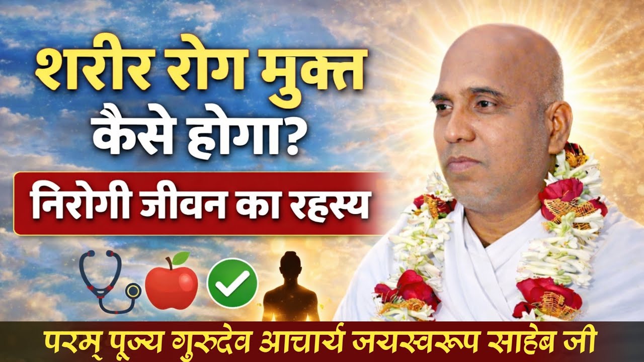 निरोगी जीवन का असली रहस्य क्या है? शरीर रोग मुक्त कैसे होगा? | आचार्य जयस्वरूप साहेब जी।