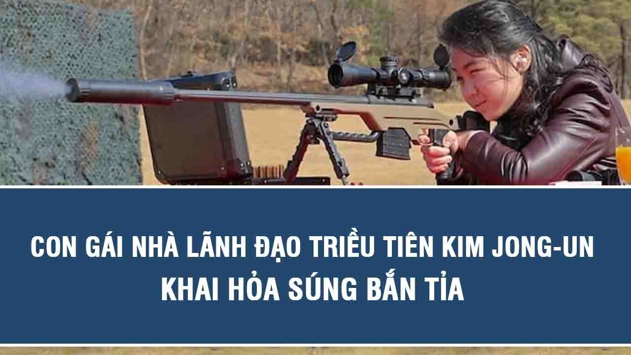 Con gái nhà lãnh đạo Triều Tiên Kim Jong un khai hỏa súng bắn tỉa