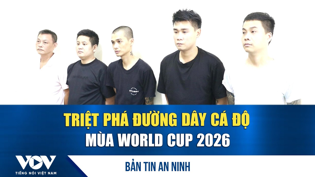Bản tin an ninh 28/6: Triệt ph&aacute; đường d&acirc;y c&aacute; độ m&ugrave;a World Cup 2026 | VOV