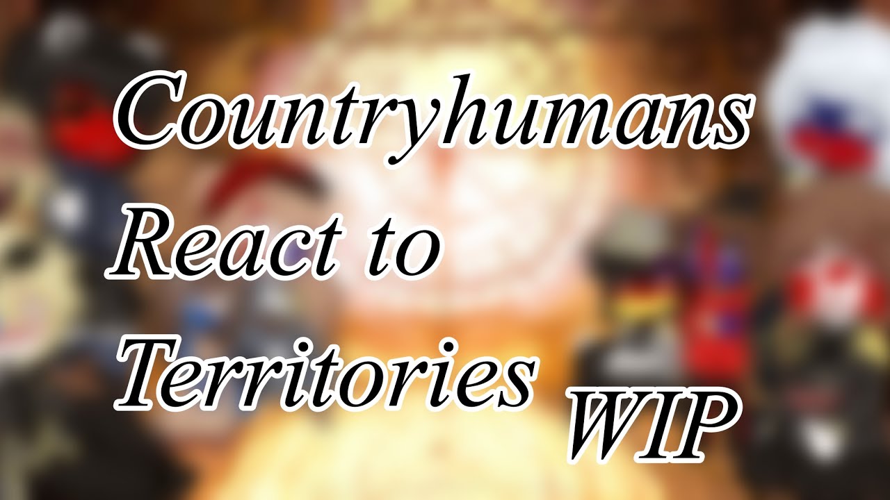 Countryhumans react to territories || WIP