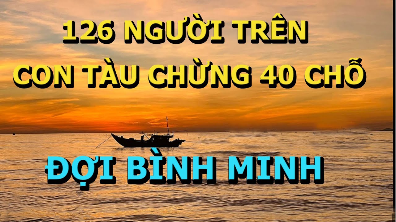 126 Người Trên Con Thuyền 40 Chỗ Tuyệt Vọng Đợi Bình Minh