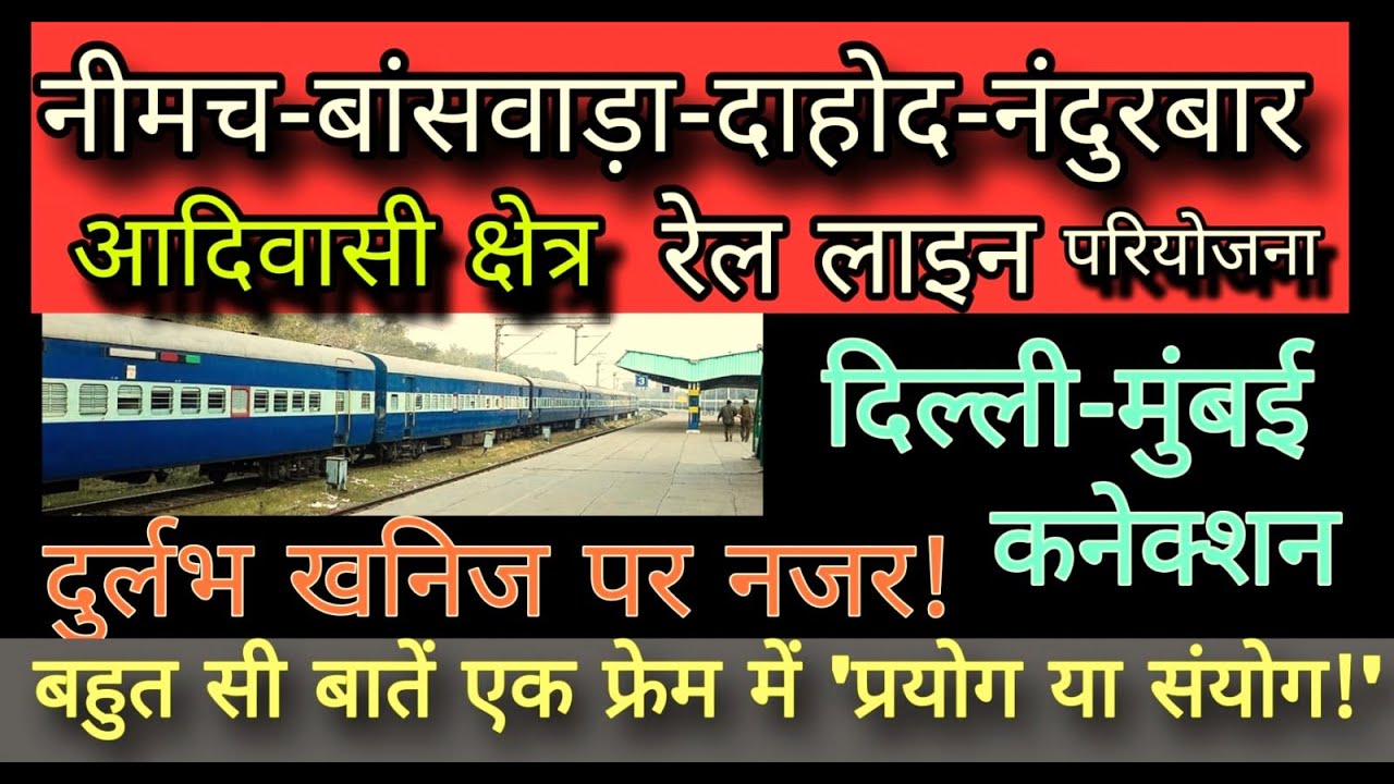 दुर्लभ आदिवासी क्षेत्र तक सरकार की पहुच! नीमच-बांसवाड़ा-दाहोद-नंदुरबार नई रेल लाइन!