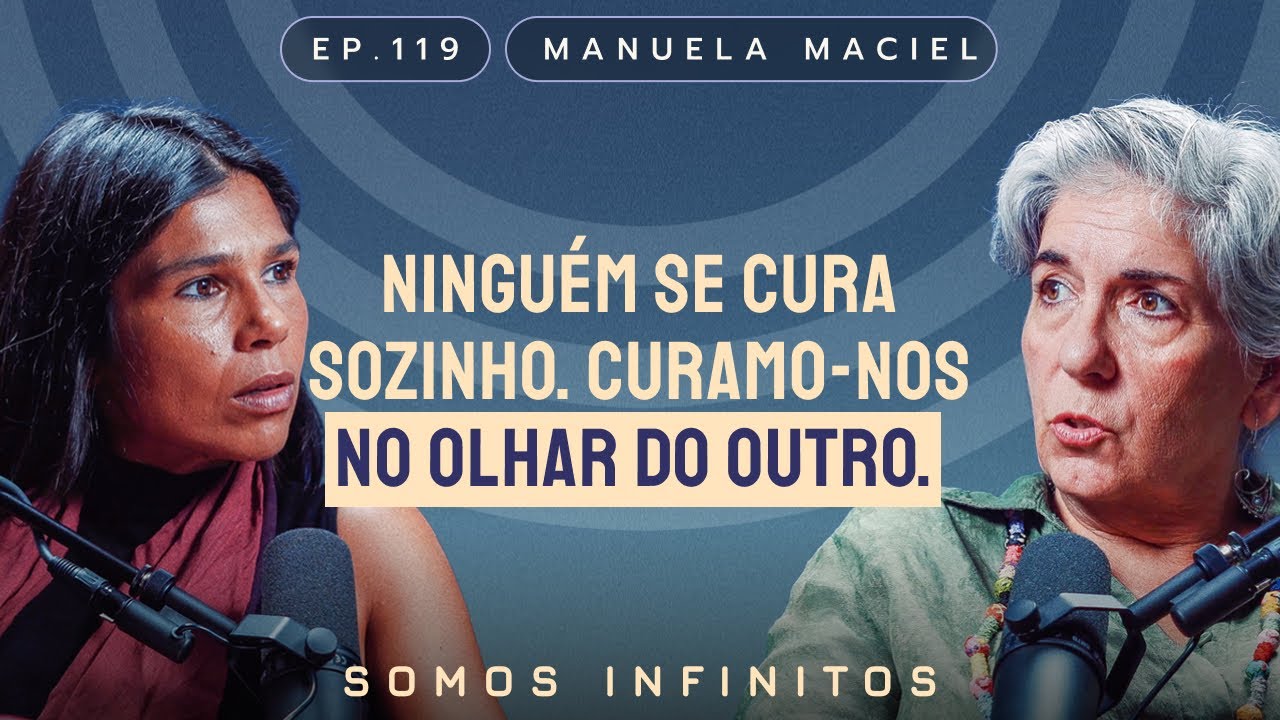 EP119 - Manuela Maciel - Ninguém Se Cura Sozinho. Curamo-nos no Olhar do Outro
