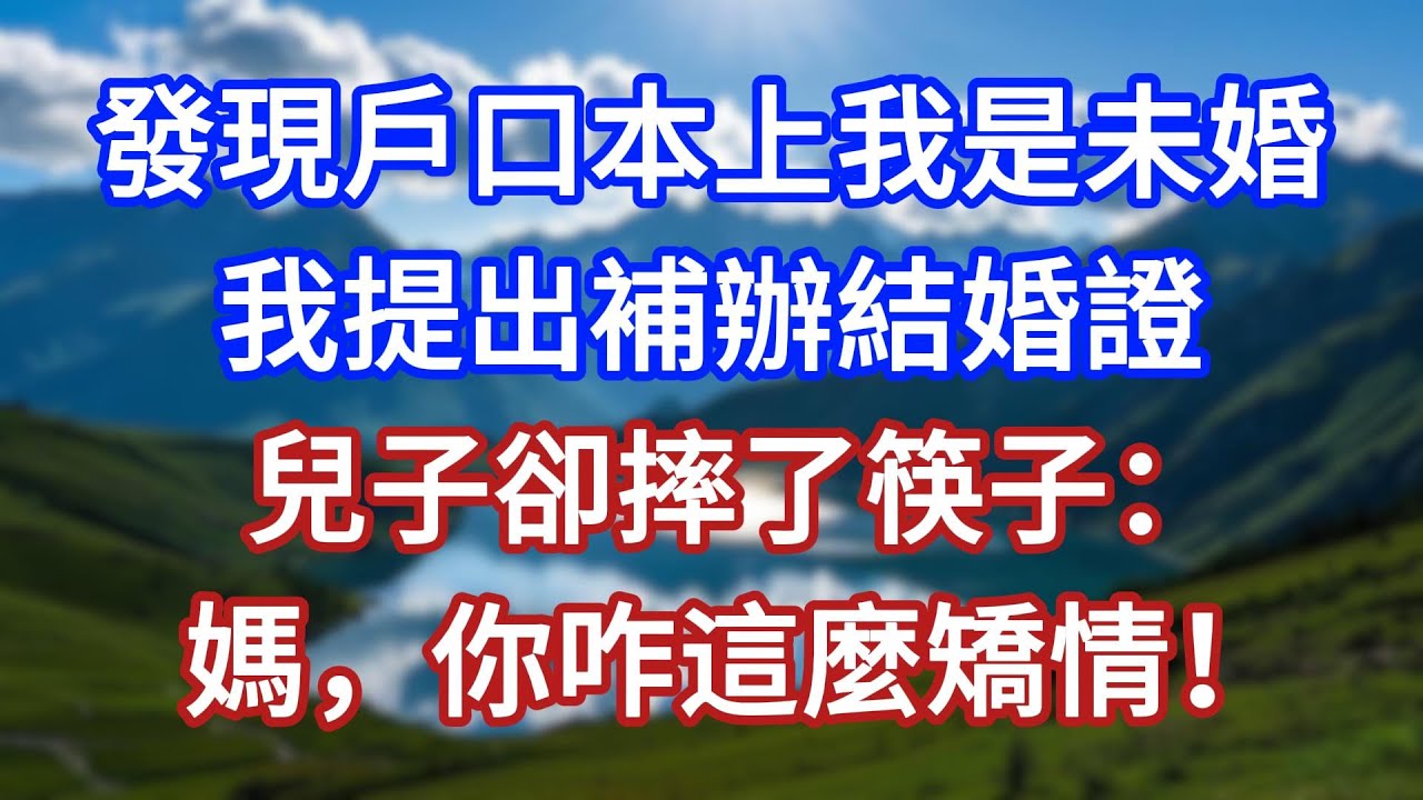 發現戶口本上我是未婚，我提出補辦結婚證，兒子卻摔了筷子：媽，你咋這麼矯情！