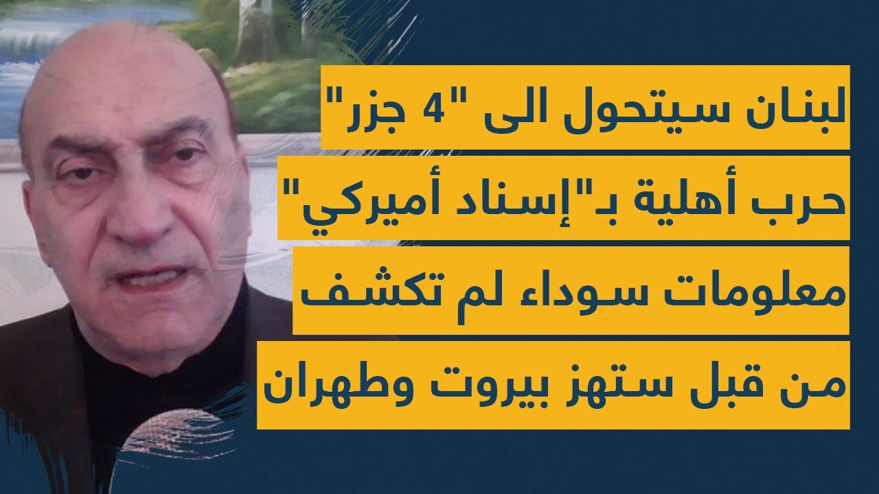 لبنان سيتحول الى 4 جزر- مواجهة داخلية بإسناد أميركي-معلومات لم تكشف تخص بيروت وطهران والأيام القاتلة