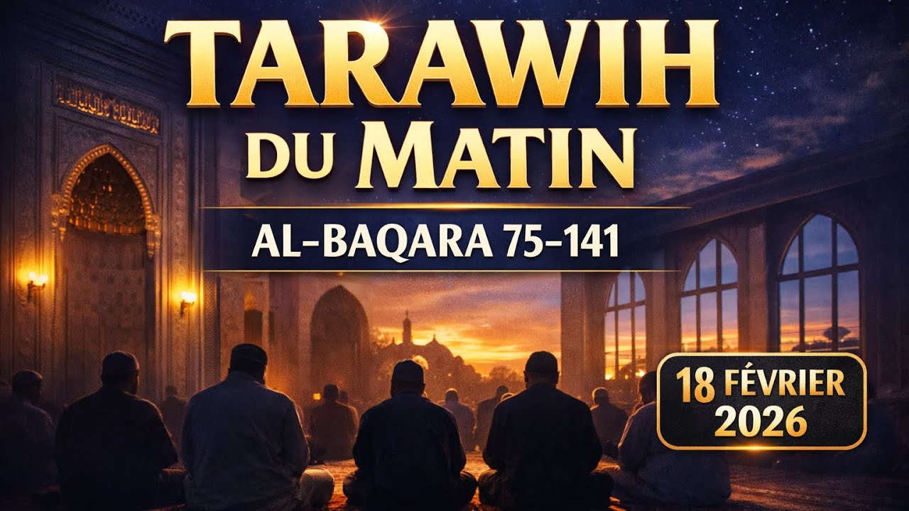 TARAWIH MATIN MECREDI 18 FEVRIER 2026 SOURATE.AL-BAQARA (75 - 141)