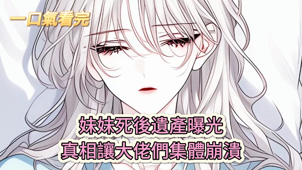 【完結文】《惡毒女配，外掛是七個哥哥》妹妹死後遺產曝光，真相讓大佬們集體崩潰#獸世