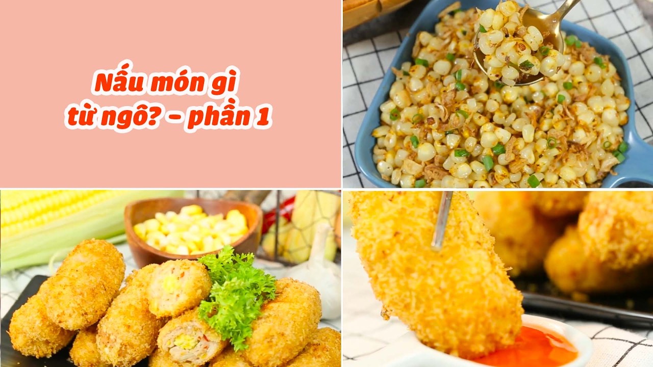 Công Thức Chế Biến Món Ngon Từ Ngô - Phần 1