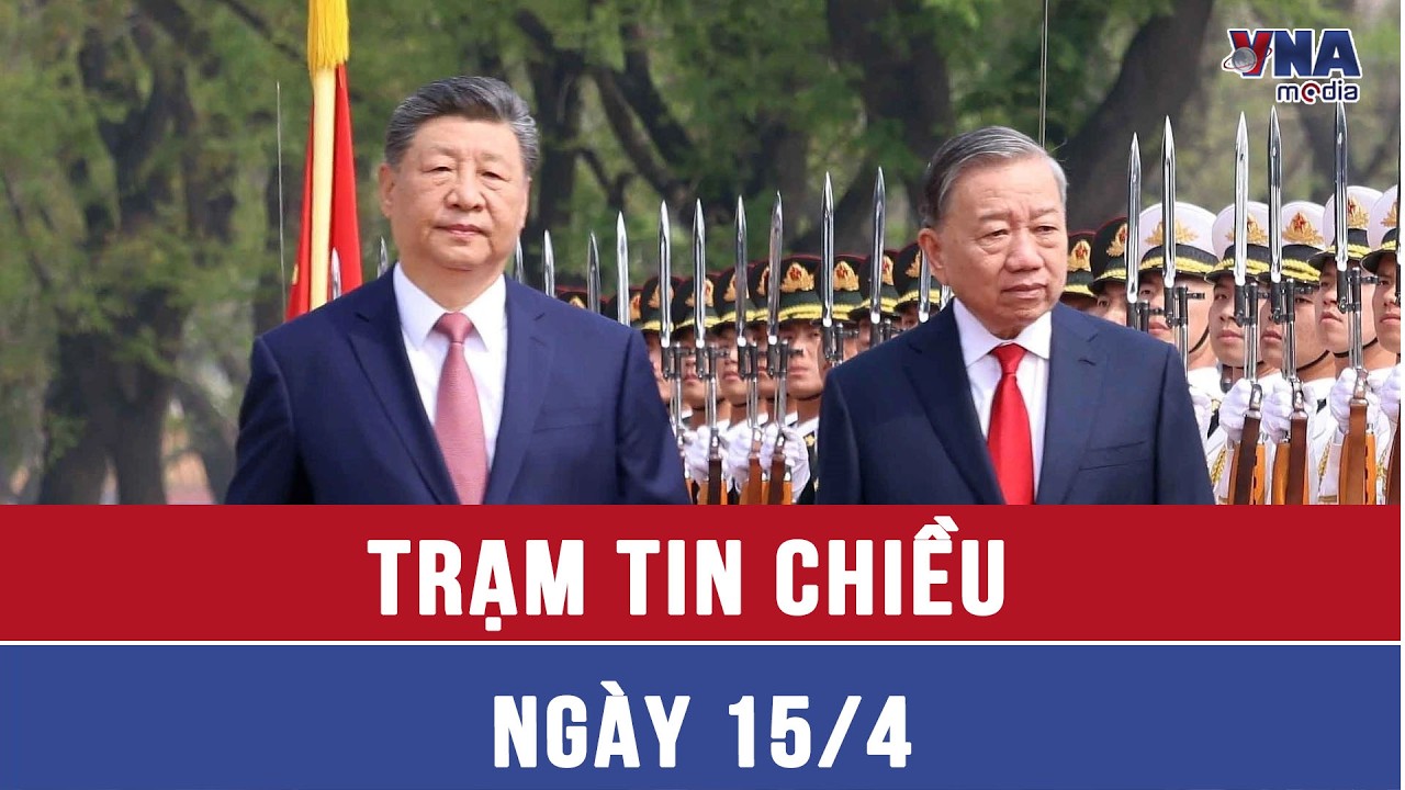 Trạm tin chiều ng&agrave;y 15/4: Tổng B&iacute; thư, Chủ tịch nước T&ocirc; L&acirc;m thăm cấp Nh&agrave; nước đến Trung Quốc