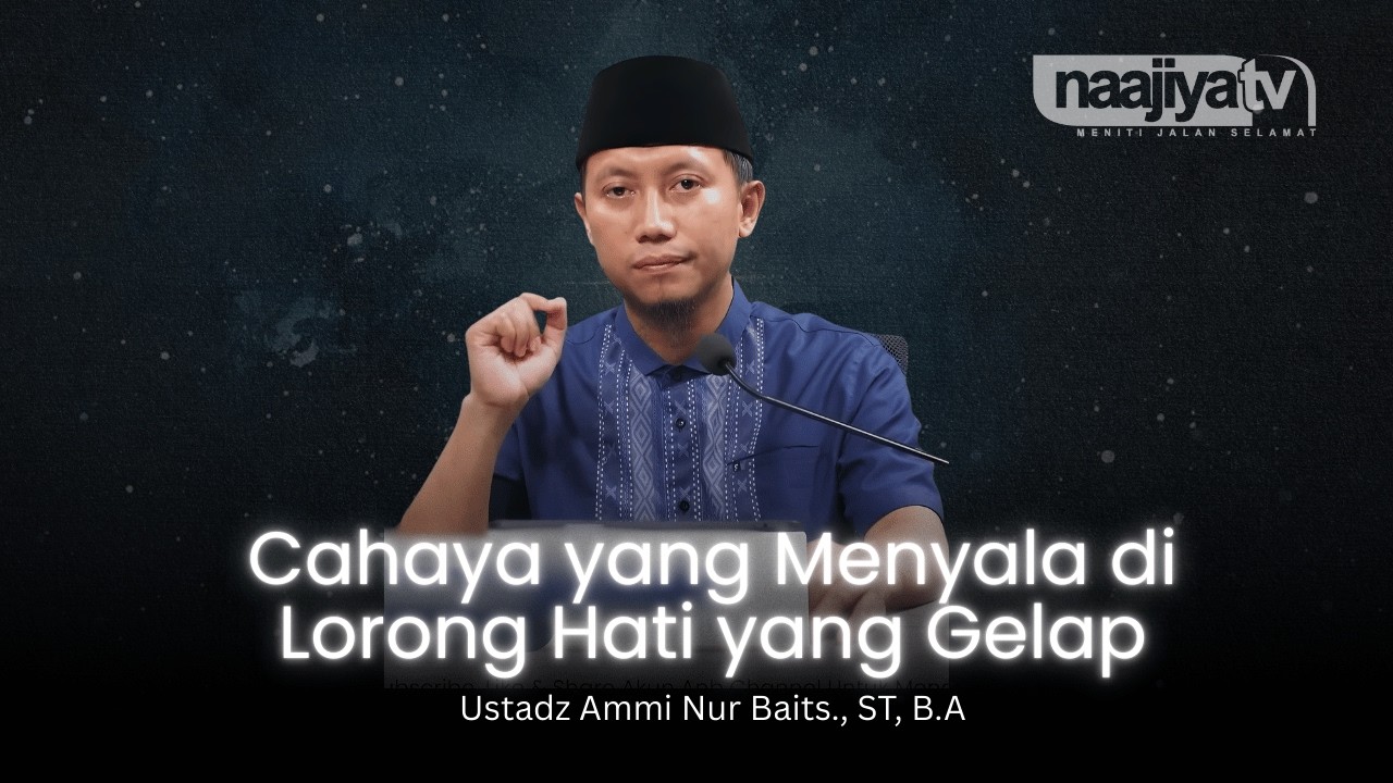 CAHAYA YANG MENYALA DI HATI YANG GELAP - Ustadz Ammi Nur Baits., ST, B.A