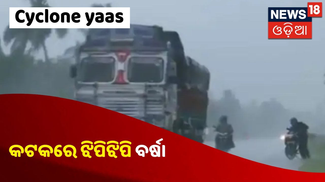 Cyclone Yaas Updates:  ମାଡ଼ି ଆସୁଛି ବତ୍ୟା Yaas , Cutatckରେ ଝିପିଝିପି ବର୍ଷା