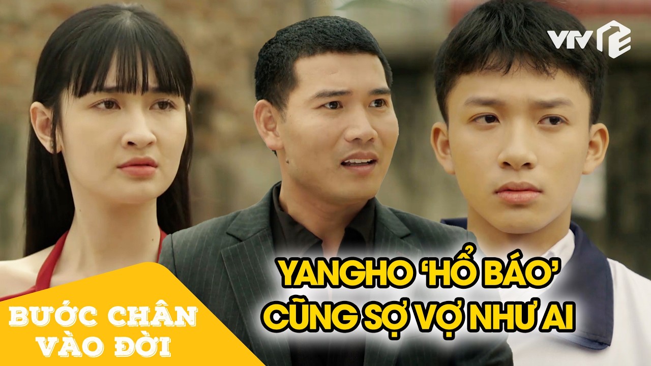 Yangho ra ngoài hổ báo, về nhà vẫn khúm núm 'sợ vợ' như ai | Bước Chân Vào Đời Tập 7