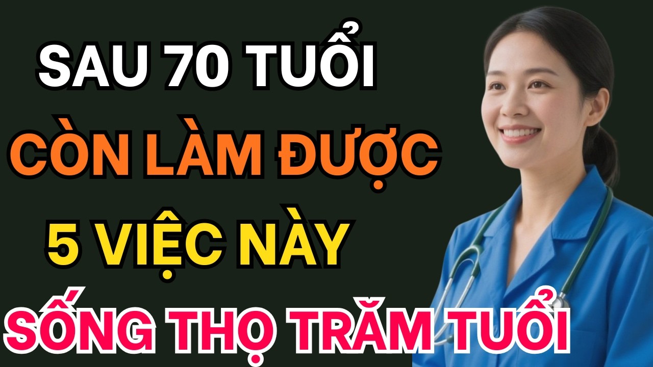 Trên 70 Tuổi Còn Làm Được 5 Việc Này - Cô Bác Sẽ Sống Thọ Trăm Tuổi